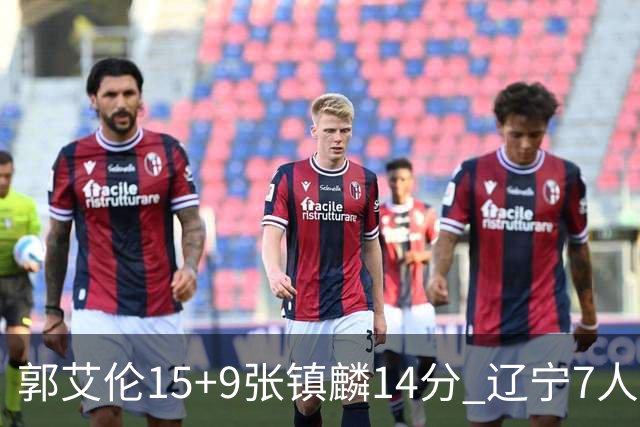 郭艾伦15+9张镇麟14分 辽宁7人上双大胜肯帝亚